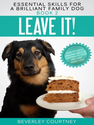 cover image of Leave it! How to teach Amazing Impulse Control to your Brilliant Family Dog